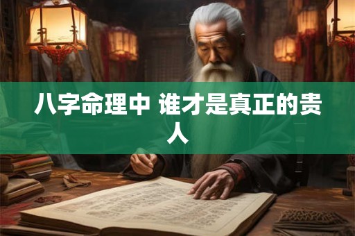 八字命理中 谁才是真正的贵人