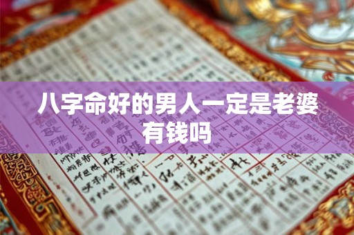 八字命好的男人一定是老婆有钱吗