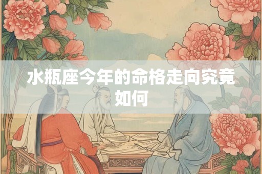 水瓶座今年的命格走向究竟如何