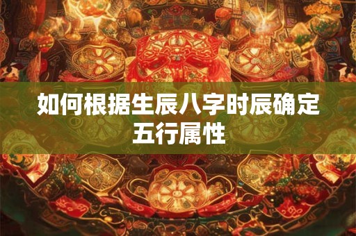 如何根据生辰八字时辰确定五行属性