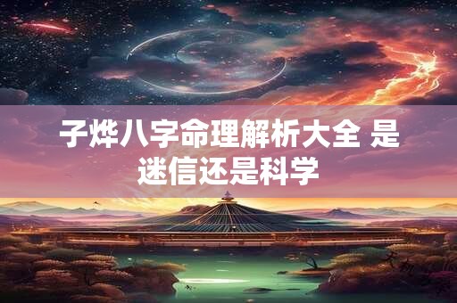 子烨八字命理解析大全 是迷信还是科学 子烨八字命理解析大全 是迷信还是科学