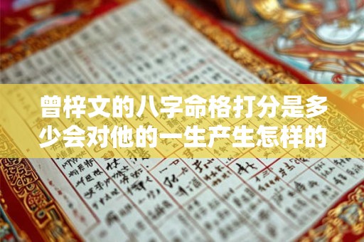 曾梓文的八字命格打分是多少会对他的一生产生怎样的影响