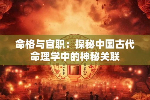 命格与官职：探秘中国古代命理学中的神秘关联