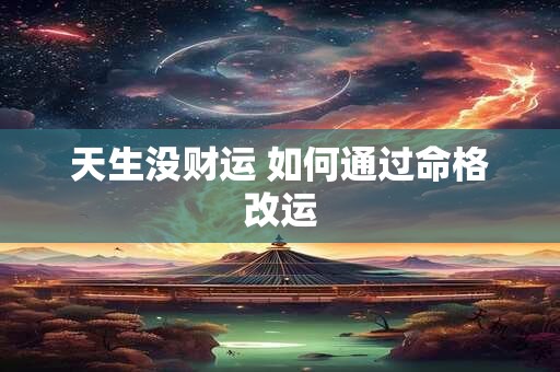 天生没财运 如何通过命格改运