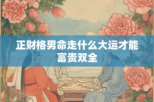 正财格男命走什么大运才能富贵双全