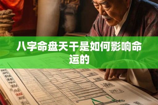 八字命盘天干是如何影响命运的