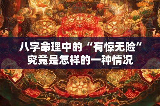 八字命理中的“有惊无险”究竟是怎样的一种情况