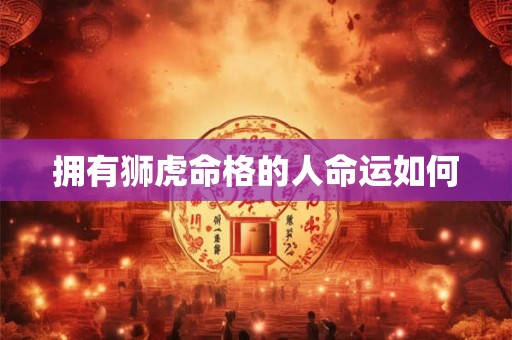 拥有狮虎命格的人命运如何