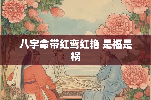 八字命带红鸾红艳 是福是祸