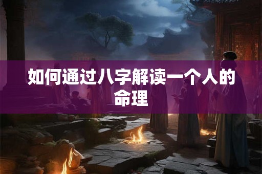 如何通过八字解读一个人的命理