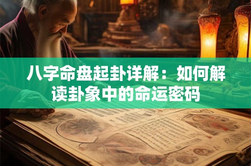 八字命盘起卦详解：如何解读卦象中的命运密码