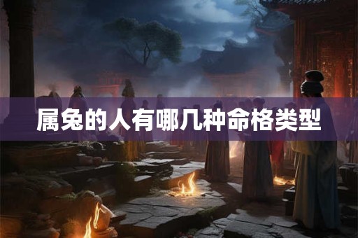 属兔的人有哪几种命格类型