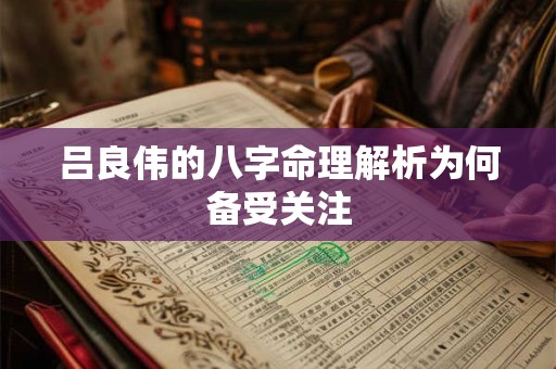 吕良伟的八字命理解析为何备受关注