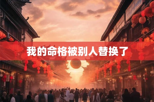 我的命格被别人替换了