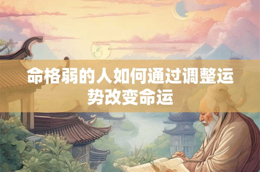 命格弱的人如何通过调整运势改变命运