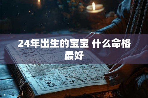 24年出生的宝宝 什么命格最好