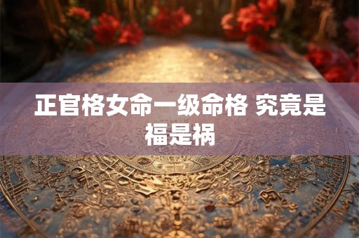 正官格女命一级命格 究竟是福是祸