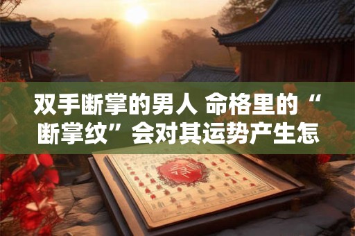 双手断掌的男人 命格里的“断掌纹”会对其运势产生怎样的影响呢
