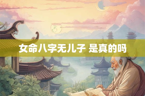 女命八字无儿子 是真的吗