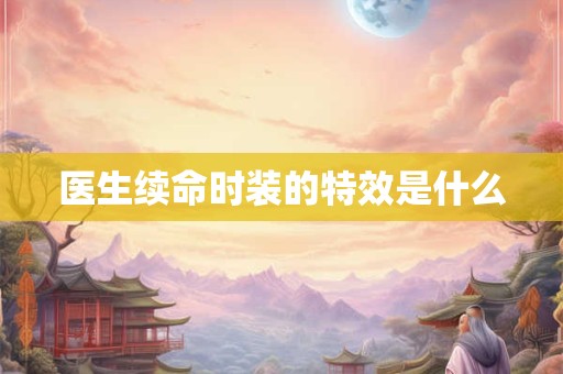医生续命时装的特效是什么