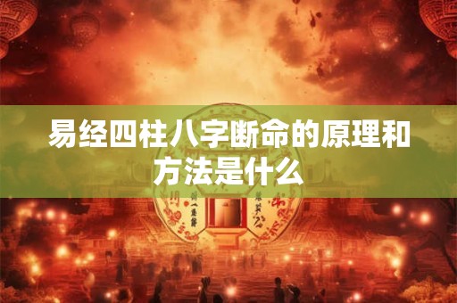 易经四柱八字断命的原理和方法是什么