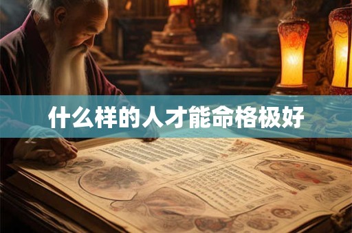 什么样的人才能命格极好