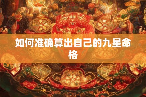 如何准确算出自己的九星命格