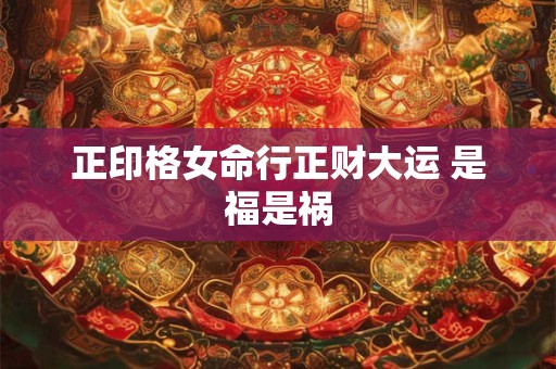 正印格女命行正财大运 是福是祸