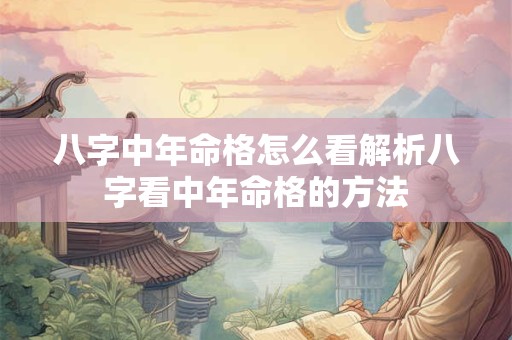八字中年命格怎么看解析八字看中年命格的方法