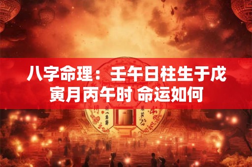 八字命理：壬午日柱生于戊寅月丙午时 命运如何