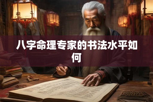 八字命理专家的书法水平如何