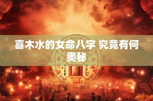 喜木水的女命八字 究竟有何奥秘