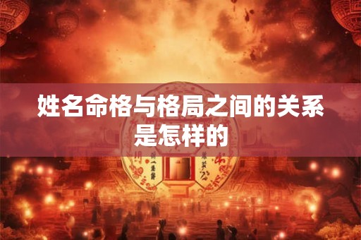 姓名命格与格局之间的关系是怎样的