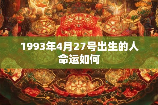 1993年4月27号出生的人命运如何