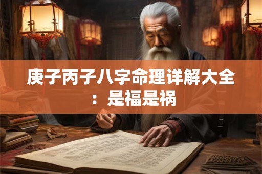 庚子丙子八字命理详解大全：是福是祸