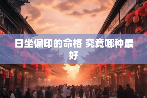 日坐偏印的命格 究竟哪种最好