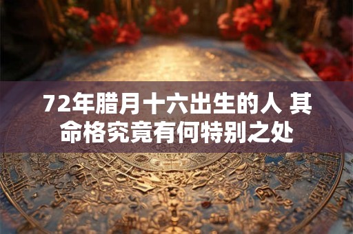 72年腊月十六出生的人 其命格究竟有何特别之处