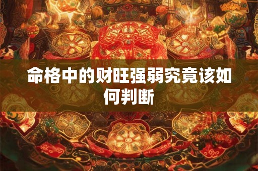 命格中的财旺强弱究竟该如何判断