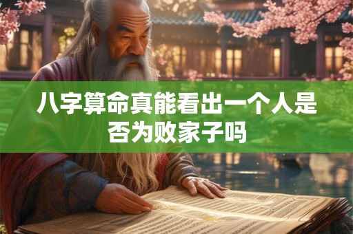 八字算命真能看出一个人是否为败家子吗