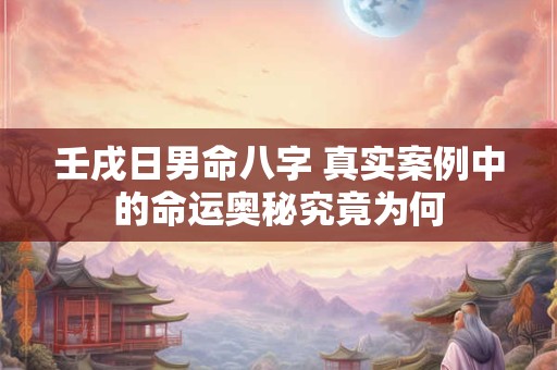 壬戌日男命八字 真实案例中的命运奥秘究竟为何