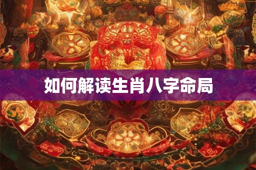 如何解读生肖八字命局
