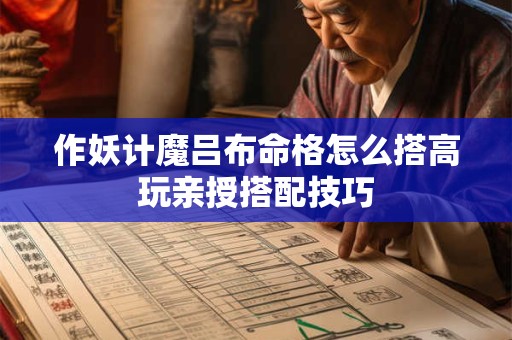 作妖计魔吕布命格怎么搭高玩亲授搭配技巧