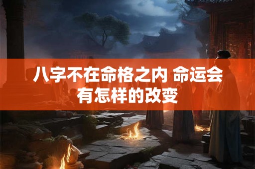 八字不在命格之内 命运会有怎样的改变