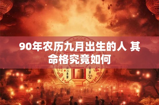 90年农历九月出生的人 其命格究竟如何