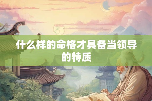 什么样的命格才具备当领导的特质