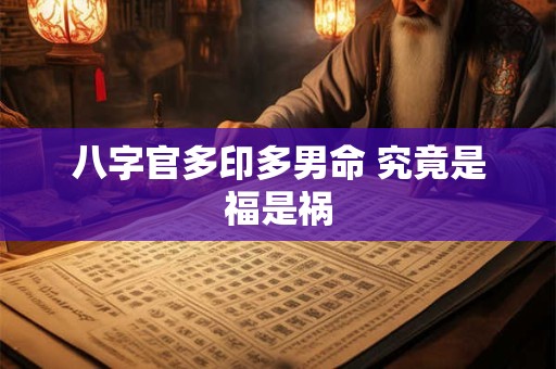 八字官多印多男命 究竟是福是祸