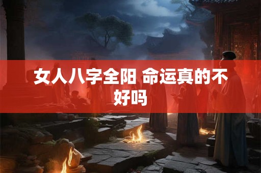 女人八字全阳 命运真的不好吗