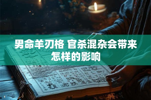 男命羊刃格 官杀混杂会带来怎样的影响