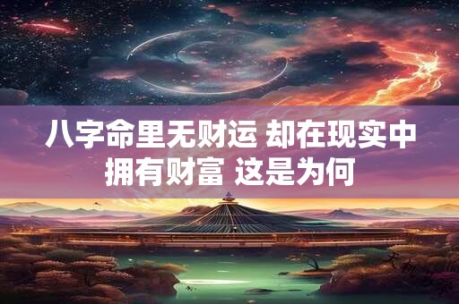 八字命里无财运 却在现实中拥有财富 这是为何