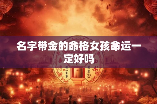名字带金的命格女孩命运一定好吗